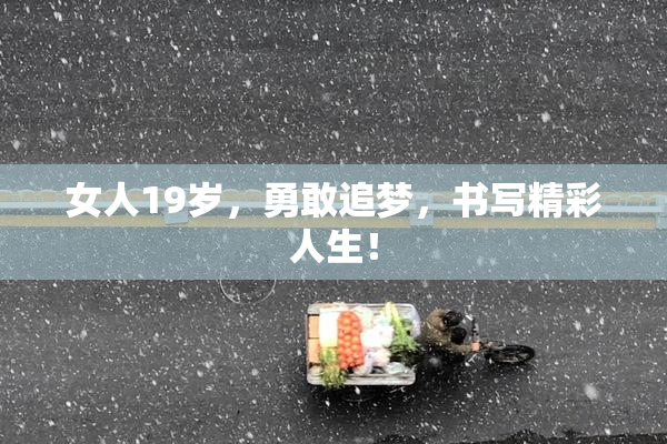 女人19岁，勇敢追梦，书写精彩人生！