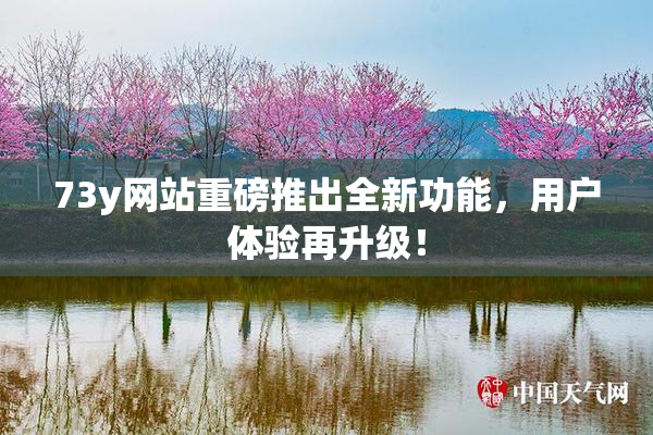 73y网站重磅推出全新功能，用户体验再升级！