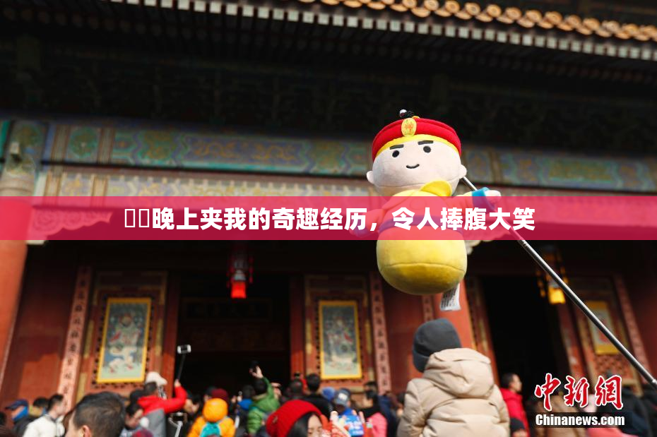 妺妺晚上夹我的奇趣经历，令人捧腹大笑