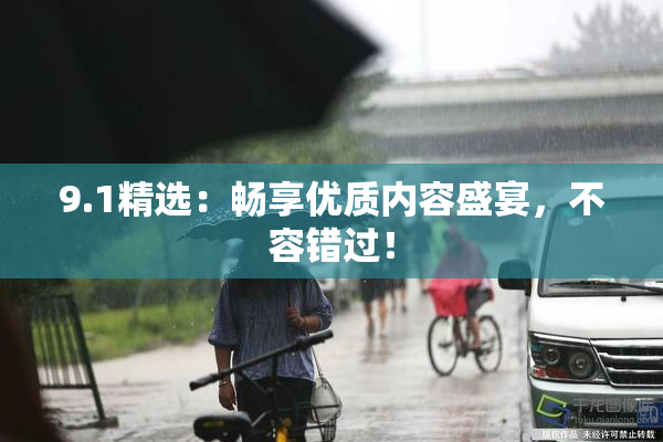 9.1精选：畅享优质内容盛宴，不容错过！