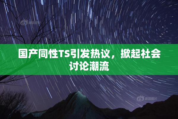国产同性TS引发热议，掀起社会讨论潮流