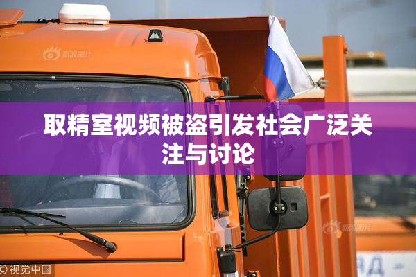 取精室视频被盗引发社会广泛关注与讨论