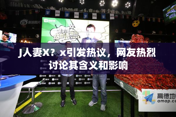 J人妻X？x引发热议，网友热烈讨论其含义和影响