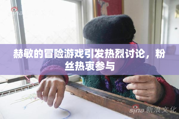 赫敏的冒险游戏引发热烈讨论，粉丝热衷参与