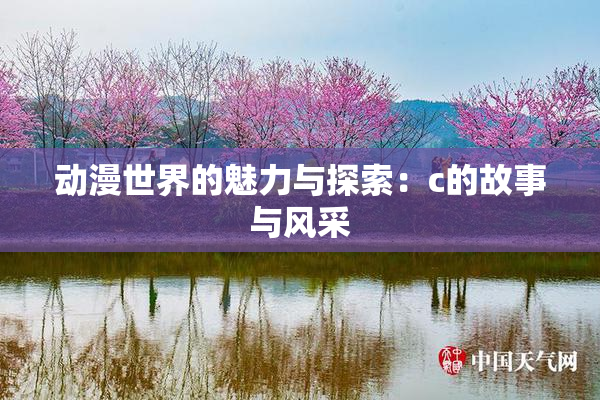 动漫世界的魅力与探索：c的故事与风采