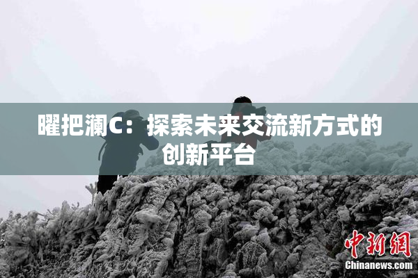 曜把澜C：探索未来交流新方式的创新平台