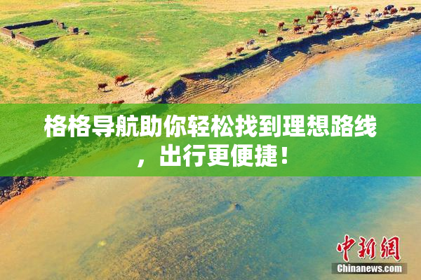 格格导航助你轻松找到理想路线，出行更便捷！