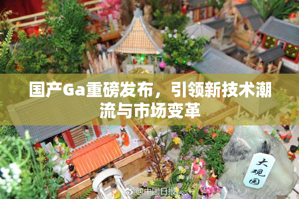 国产Ga重磅发布，引领新技术潮流与市场变革