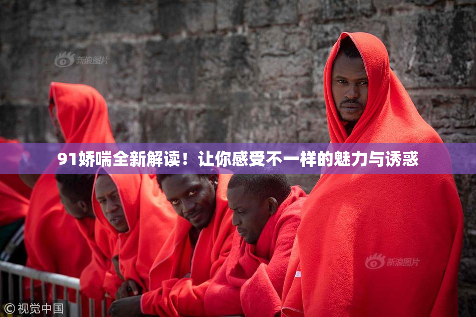 91娇喘全新解读！让你感受不一样的魅力与诱惑