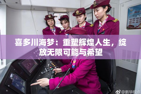 喜多川海梦：重塑辉煌人生，绽放无限可能与希望