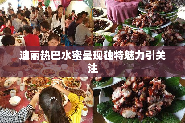 迪丽热巴水蜜呈现独特魅力引关注