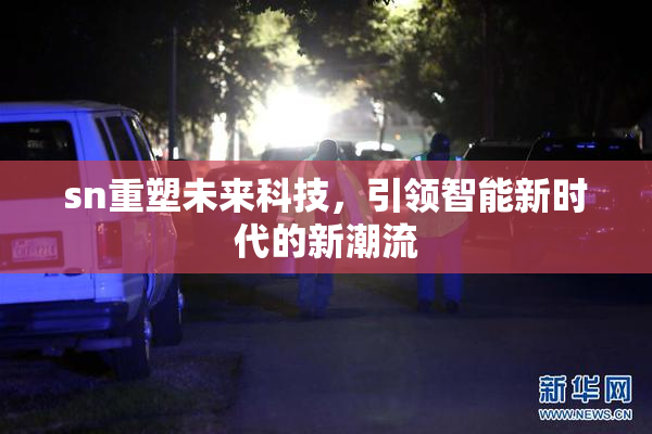 sn重塑未来科技，引领智能新时代的新潮流