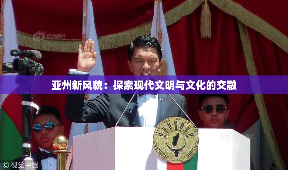 亚州新风貌：探索现代文明与文化的交融