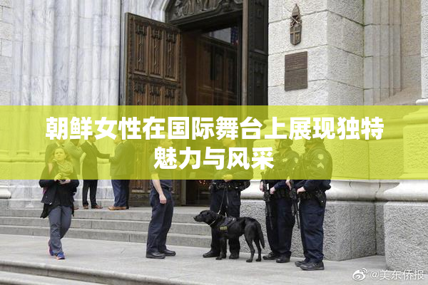 朝鲜女性在国际舞台上展现独特魅力与风采