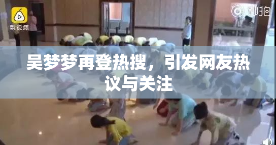 吴梦梦再登热搜，引发网友热议与关注