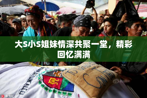 大S小S姐妹情深共聚一堂，精彩回忆满满
