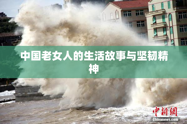 中国老女人的生活故事与坚韧精神
