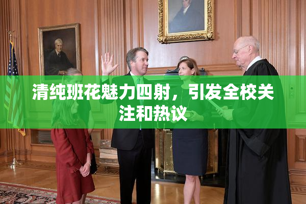 清纯班花魅力四射，引发全校关注和热议