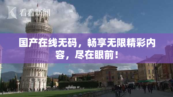 国产在线无码，畅享无限精彩内容，尽在眼前！