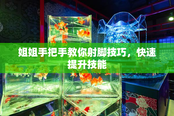 姐姐手把手教你射脚技巧，快速提升技能