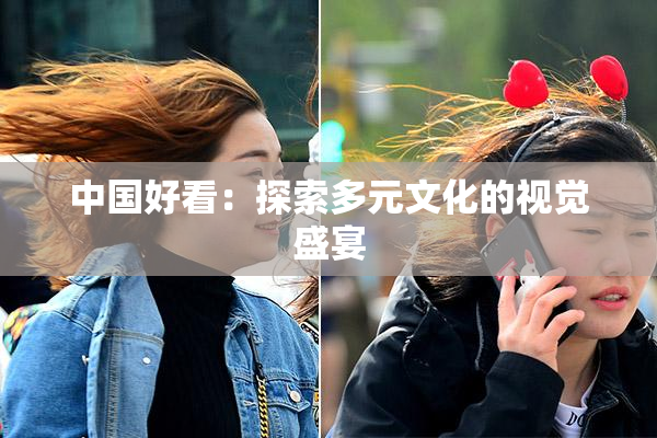 中国好看：探索多元文化的视觉盛宴