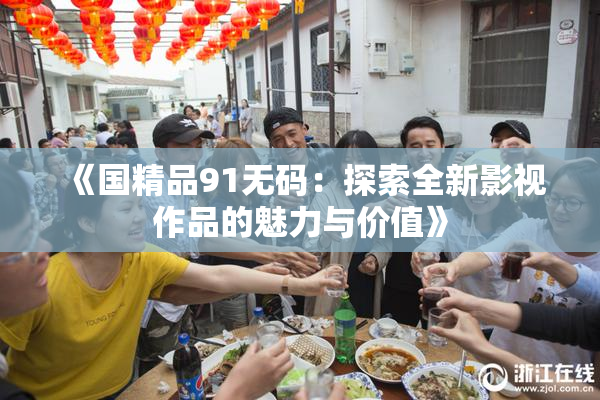 《国精品91无码：探索全新影视作品的魅力与价值》