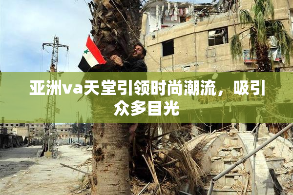 亚洲va天堂引领时尚潮流，吸引众多目光