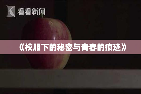 《校服下的秘密与青春的痕迹》