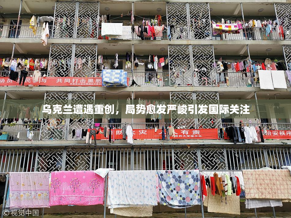 乌克兰遭遇重创，局势愈发严峻引发国际关注