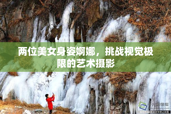 两位美女身姿婀娜，挑战视觉极限的艺术摄影