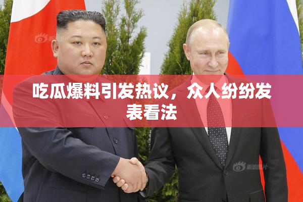 吃瓜爆料引发热议，众人纷纷发表看法