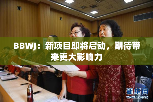 BBWJ：新项目即将启动，期待带来更大影响力