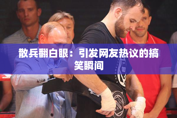 散兵翻白眼：引发网友热议的搞笑瞬间
