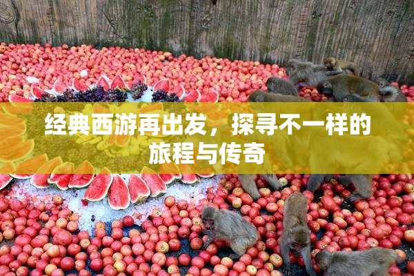经典西游再出发，探寻不一样的旅程与传奇