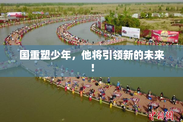 国重塑少年，他将引领新的未来！