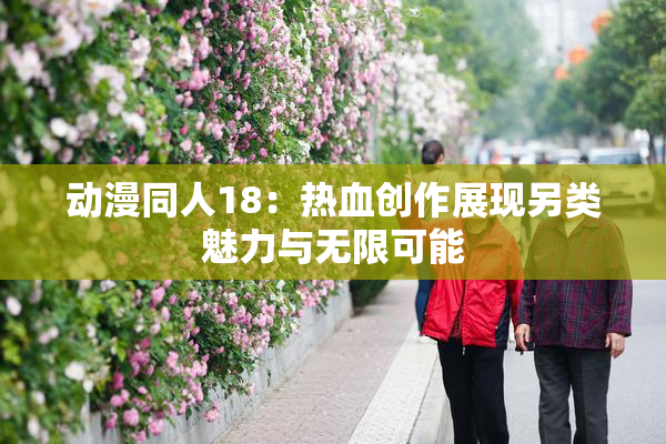 动漫同人18：热血创作展现另类魅力与无限可能