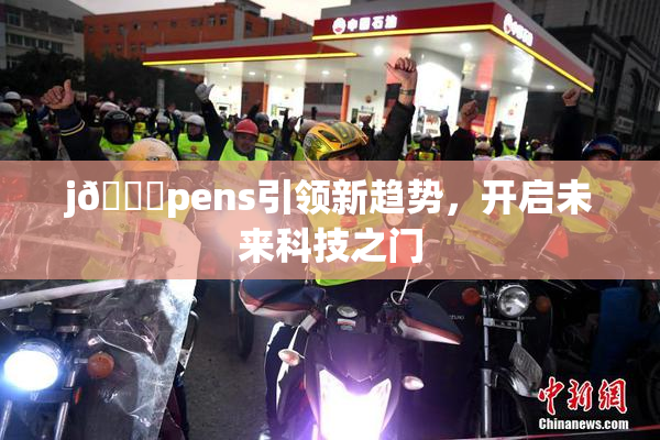j🈚pens引领新趋势，开启未来科技之门