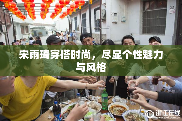 宋雨琦穿搭时尚，尽显个性魅力与风格