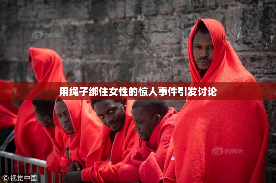 用绳子绑住女性的惊人事件引发讨论