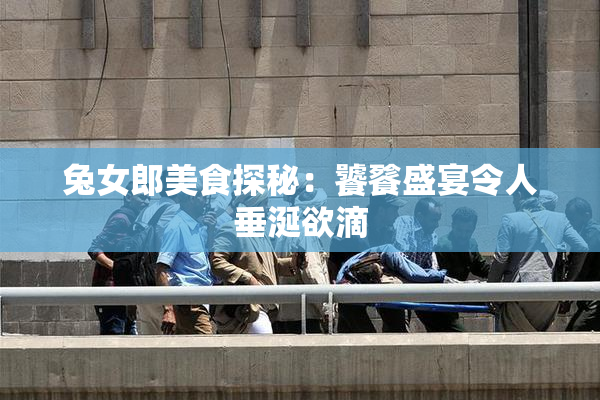 兔女郎美食探秘：饕餮盛宴令人垂涎欲滴