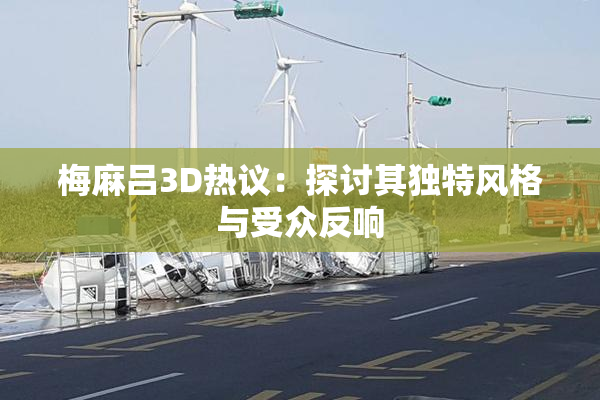 梅麻吕3D热议：探讨其独特风格与受众反响