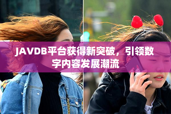 JAVDB平台获得新突破，引领数字内容发展潮流
