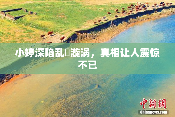 小婷深陷乱婬漩涡，真相让人震惊不已