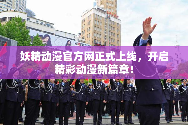 妖精动漫官方网正式上线，开启精彩动漫新篇章！