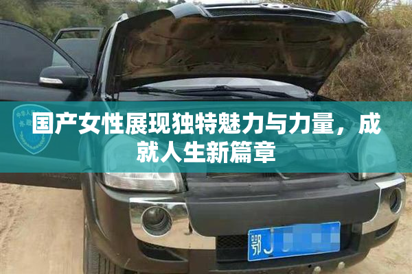 国产女性展现独特魅力与力量，成就人生新篇章
