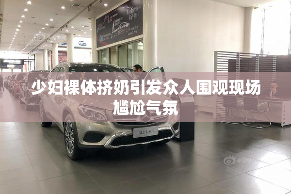 少妇裸体挤奶引发众人围观现场尴尬气氛
