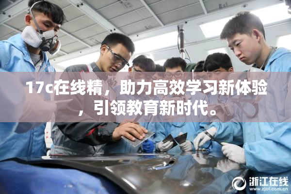 17c在线精，助力高效学习新体验，引领教育新时代。
