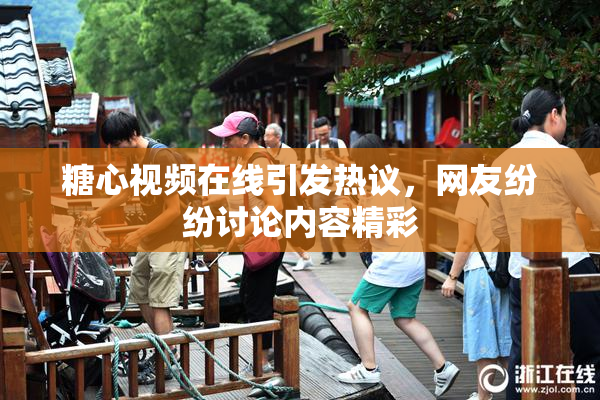 糖心视频在线引发热议，网友纷纷讨论内容精彩