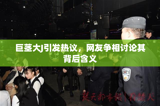 巨茎大J引发热议，网友争相讨论其背后含义