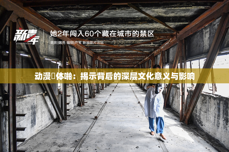 动漫祼体啪：揭示背后的深层文化意义与影响